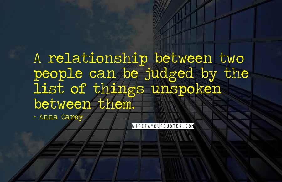 Anna Carey Quotes: A relationship between two people can be judged by the list of things unspoken between them.