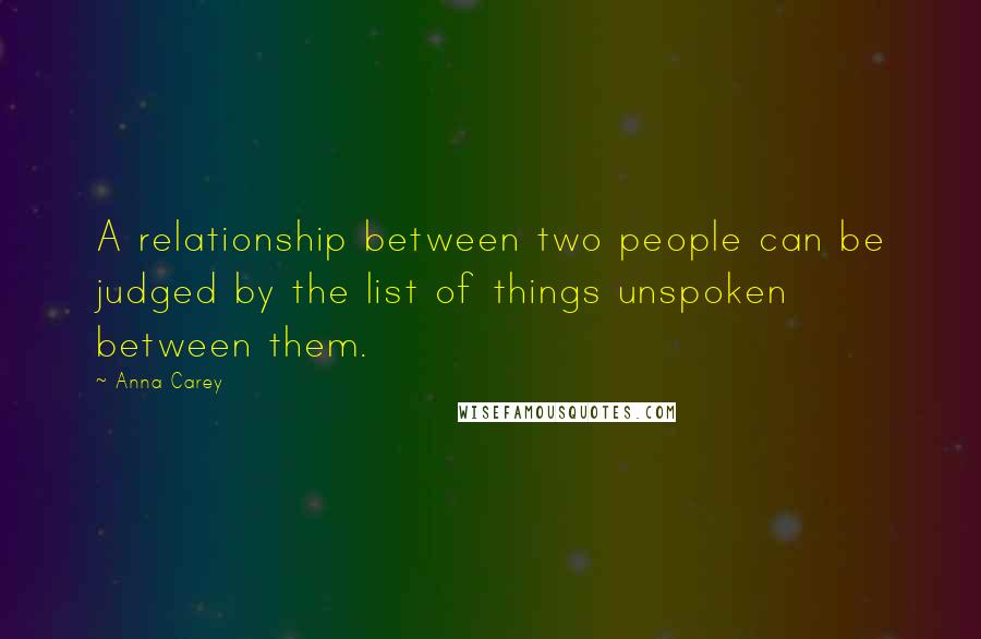 Anna Carey Quotes: A relationship between two people can be judged by the list of things unspoken between them.