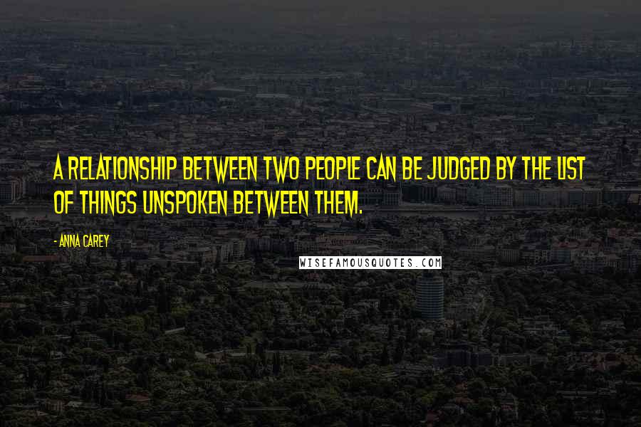 Anna Carey Quotes: A relationship between two people can be judged by the list of things unspoken between them.