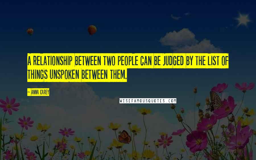 Anna Carey Quotes: A relationship between two people can be judged by the list of things unspoken between them.