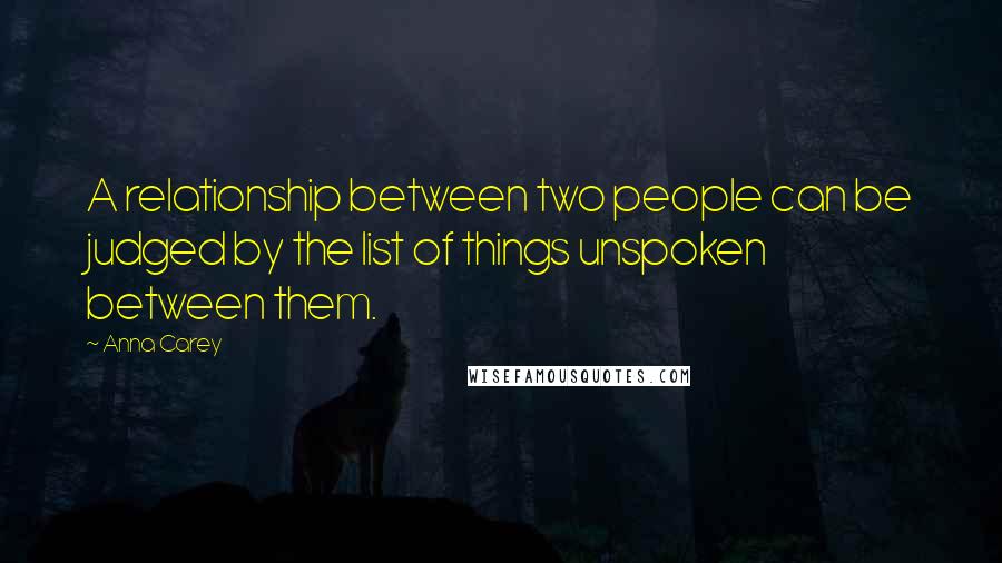 Anna Carey Quotes: A relationship between two people can be judged by the list of things unspoken between them.