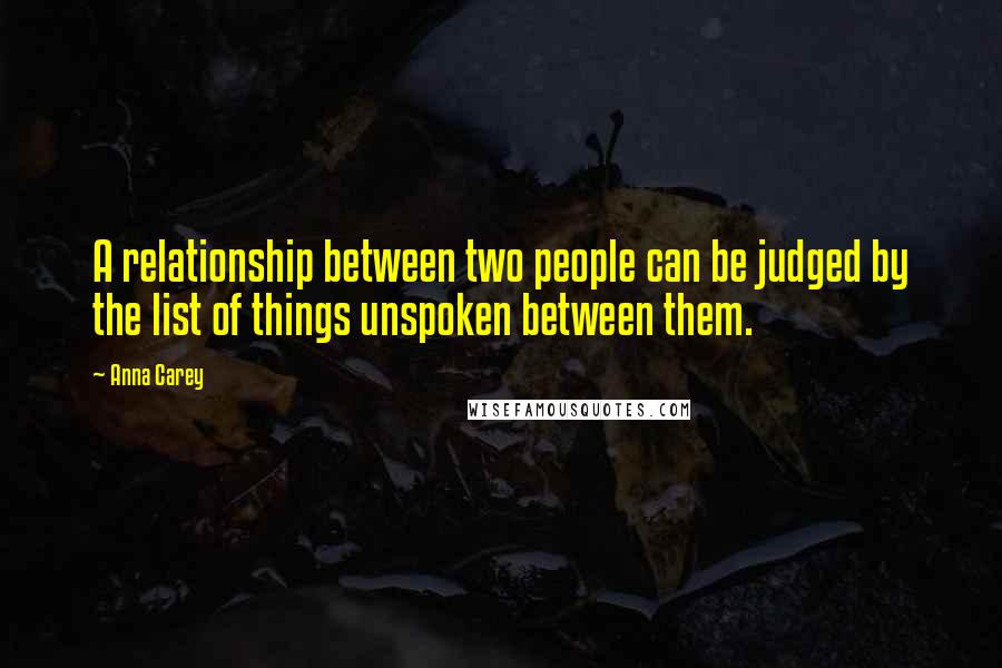 Anna Carey Quotes: A relationship between two people can be judged by the list of things unspoken between them.