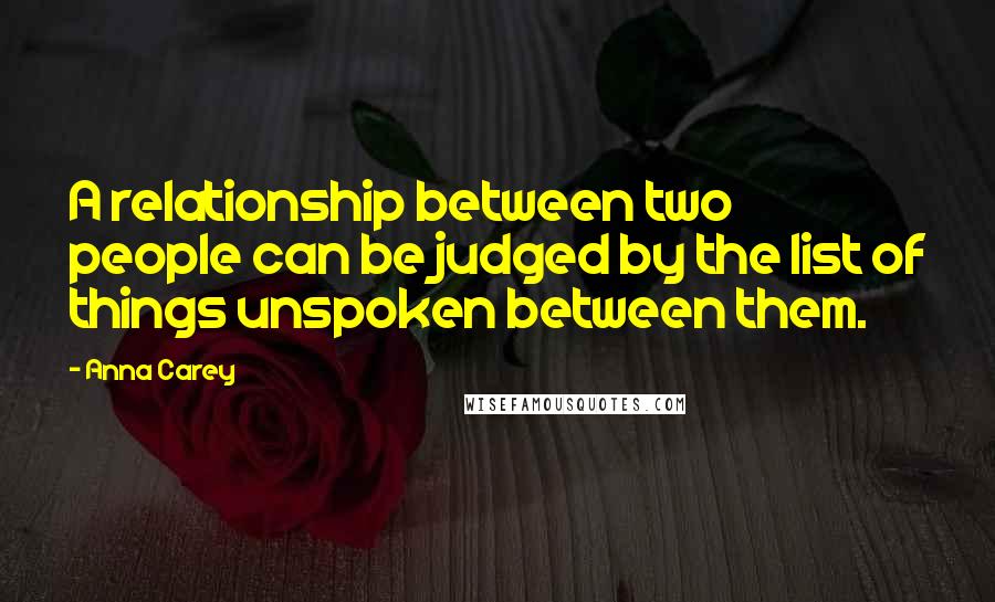 Anna Carey Quotes: A relationship between two people can be judged by the list of things unspoken between them.