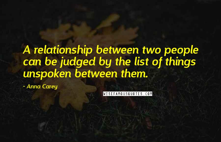 Anna Carey Quotes: A relationship between two people can be judged by the list of things unspoken between them.