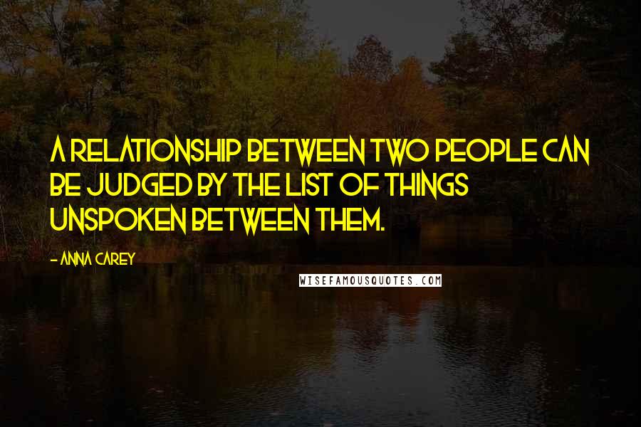 Anna Carey Quotes: A relationship between two people can be judged by the list of things unspoken between them.