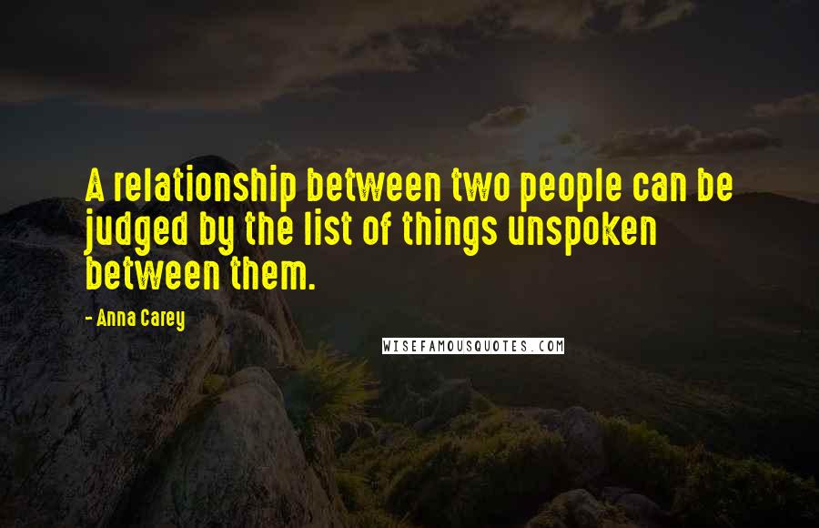 Anna Carey Quotes: A relationship between two people can be judged by the list of things unspoken between them.