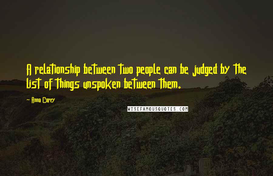 Anna Carey Quotes: A relationship between two people can be judged by the list of things unspoken between them.