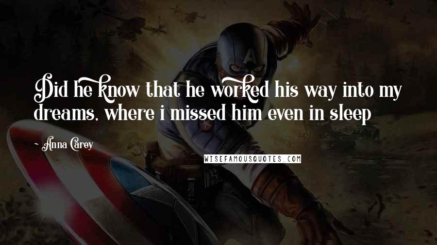 Anna Carey Quotes: Did he know that he worked his way into my dreams, where i missed him even in sleep