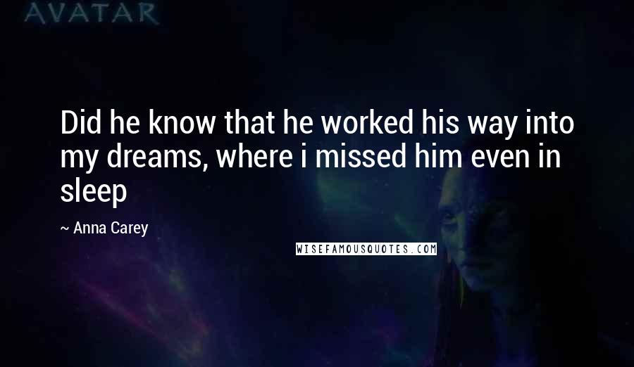 Anna Carey Quotes: Did he know that he worked his way into my dreams, where i missed him even in sleep