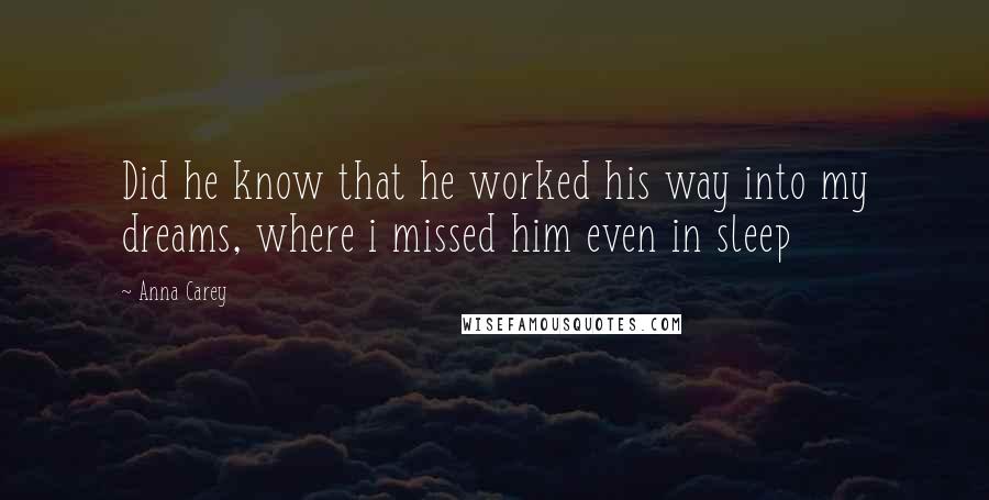 Anna Carey Quotes: Did he know that he worked his way into my dreams, where i missed him even in sleep