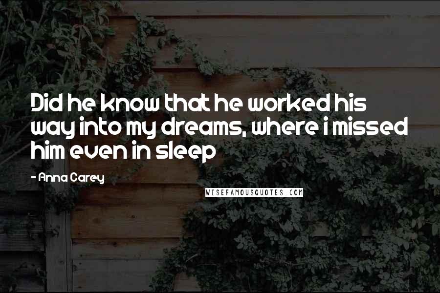 Anna Carey Quotes: Did he know that he worked his way into my dreams, where i missed him even in sleep