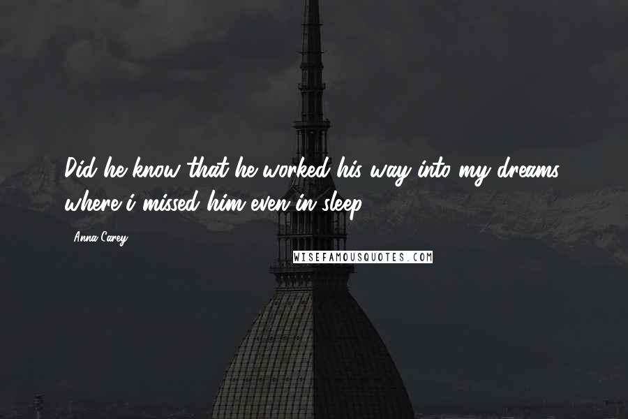 Anna Carey Quotes: Did he know that he worked his way into my dreams, where i missed him even in sleep