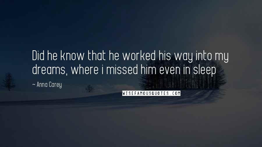 Anna Carey Quotes: Did he know that he worked his way into my dreams, where i missed him even in sleep