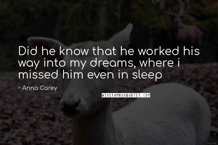 Anna Carey Quotes: Did he know that he worked his way into my dreams, where i missed him even in sleep