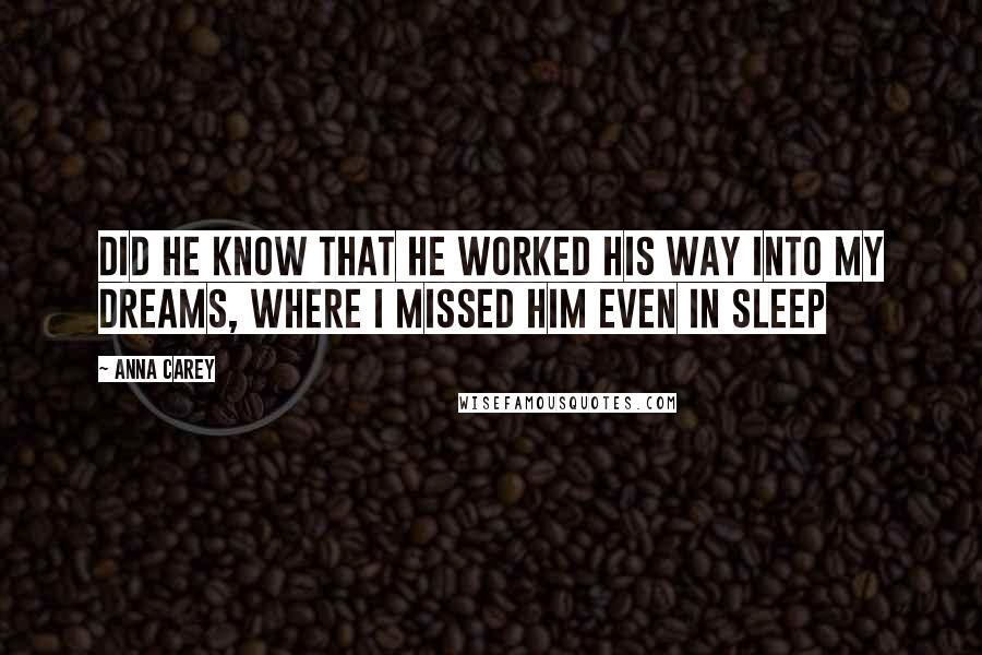 Anna Carey Quotes: Did he know that he worked his way into my dreams, where i missed him even in sleep