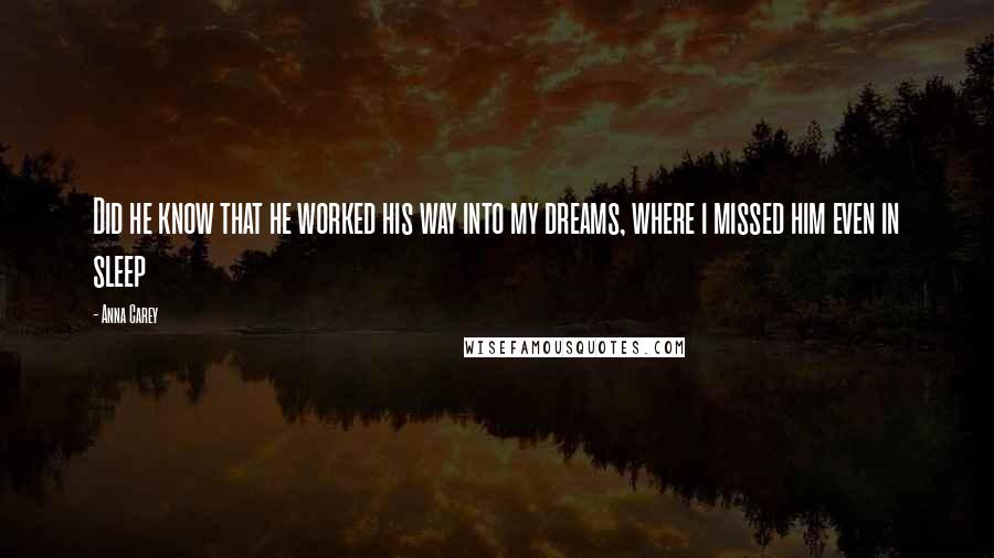 Anna Carey Quotes: Did he know that he worked his way into my dreams, where i missed him even in sleep