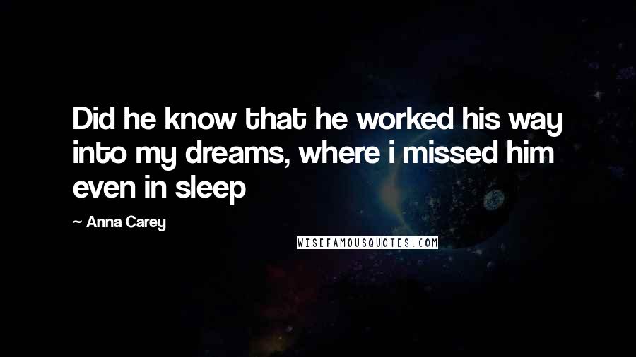 Anna Carey Quotes: Did he know that he worked his way into my dreams, where i missed him even in sleep