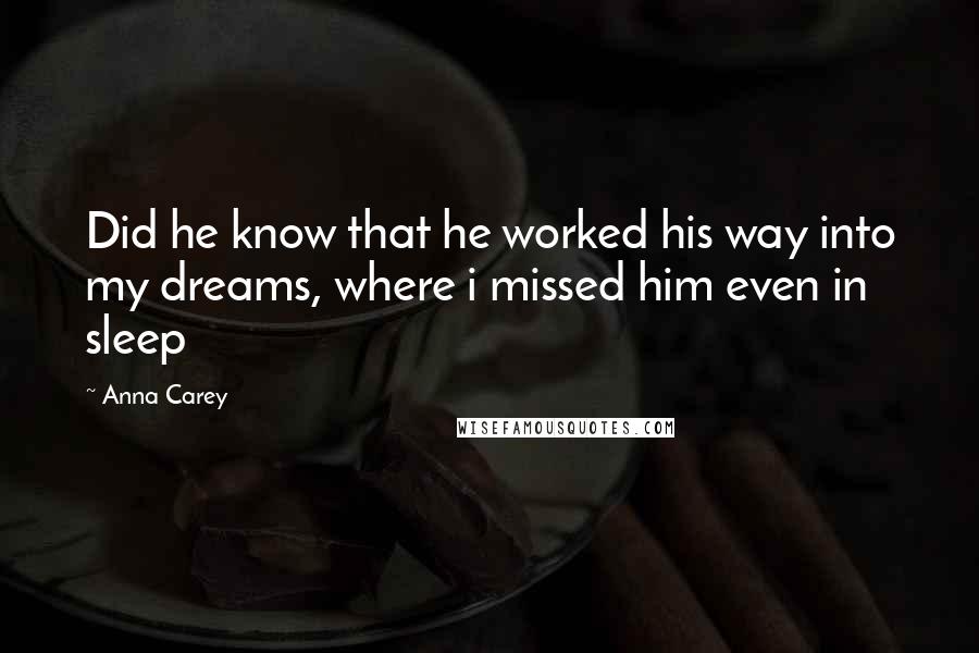 Anna Carey Quotes: Did he know that he worked his way into my dreams, where i missed him even in sleep