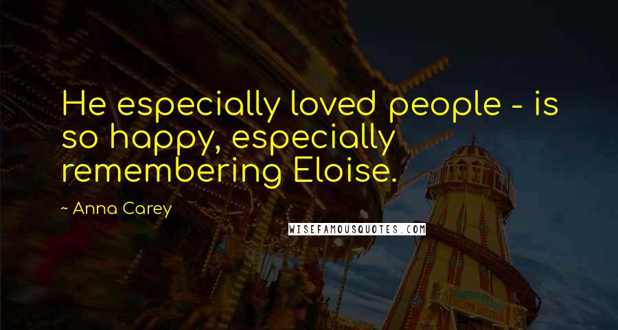 Anna Carey Quotes: He especially loved people - is so happy, especially remembering Eloise.