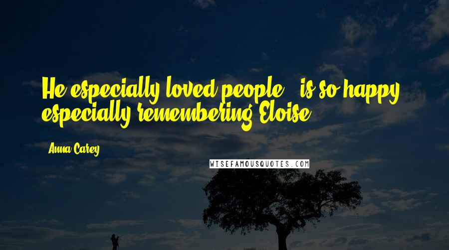 Anna Carey Quotes: He especially loved people - is so happy, especially remembering Eloise.