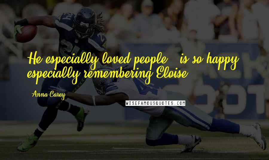 Anna Carey Quotes: He especially loved people - is so happy, especially remembering Eloise.