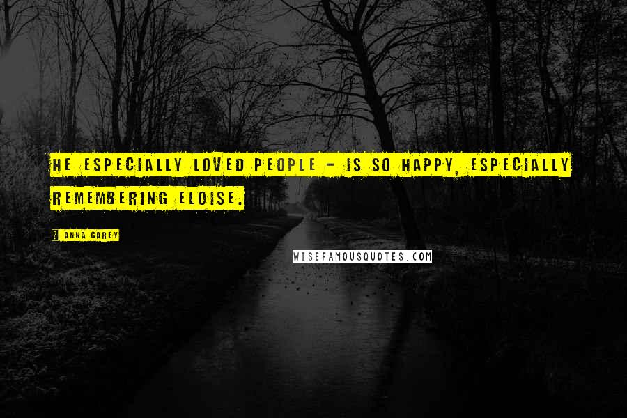 Anna Carey Quotes: He especially loved people - is so happy, especially remembering Eloise.