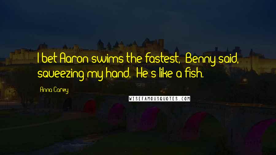 Anna Carey Quotes: I bet Aaron swims the fastest," Benny said, squeezing my hand. "He's like a fish.