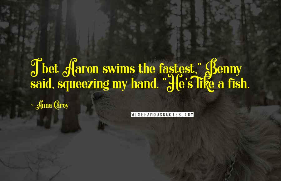 Anna Carey Quotes: I bet Aaron swims the fastest," Benny said, squeezing my hand. "He's like a fish.