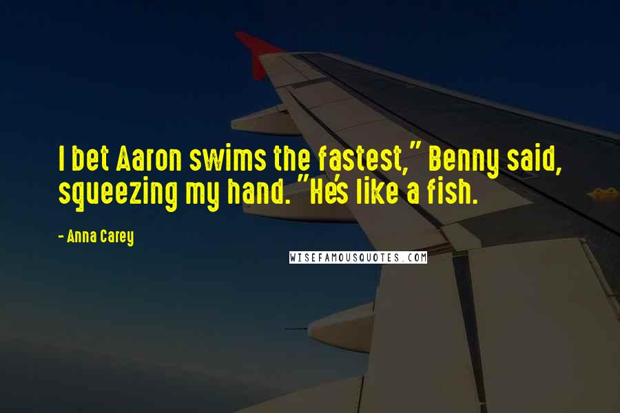 Anna Carey Quotes: I bet Aaron swims the fastest," Benny said, squeezing my hand. "He's like a fish.