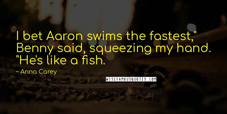 Anna Carey Quotes: I bet Aaron swims the fastest," Benny said, squeezing my hand. "He's like a fish.