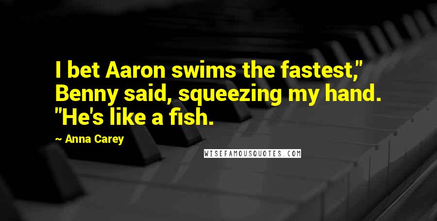 Anna Carey Quotes: I bet Aaron swims the fastest," Benny said, squeezing my hand. "He's like a fish.