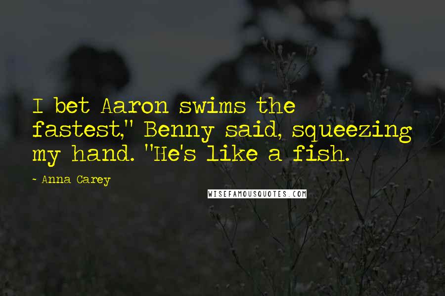 Anna Carey Quotes: I bet Aaron swims the fastest," Benny said, squeezing my hand. "He's like a fish.