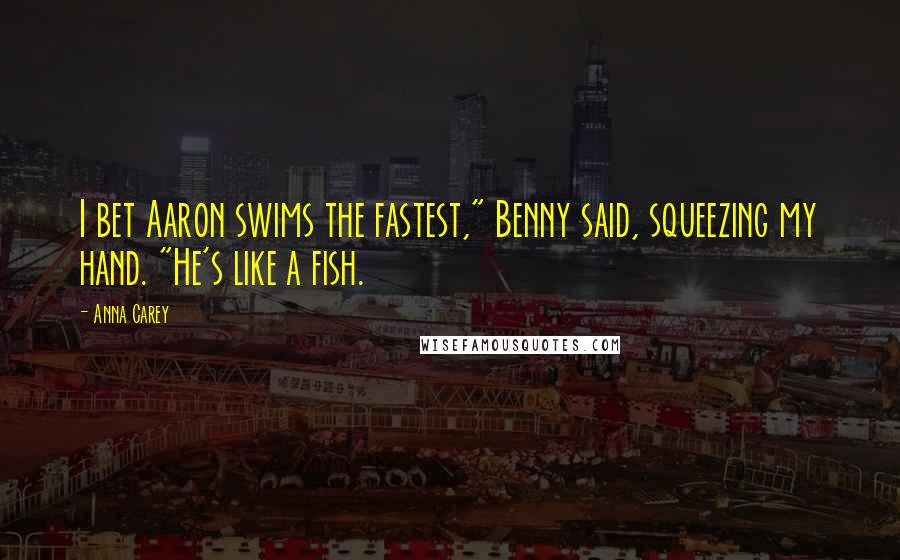 Anna Carey Quotes: I bet Aaron swims the fastest," Benny said, squeezing my hand. "He's like a fish.