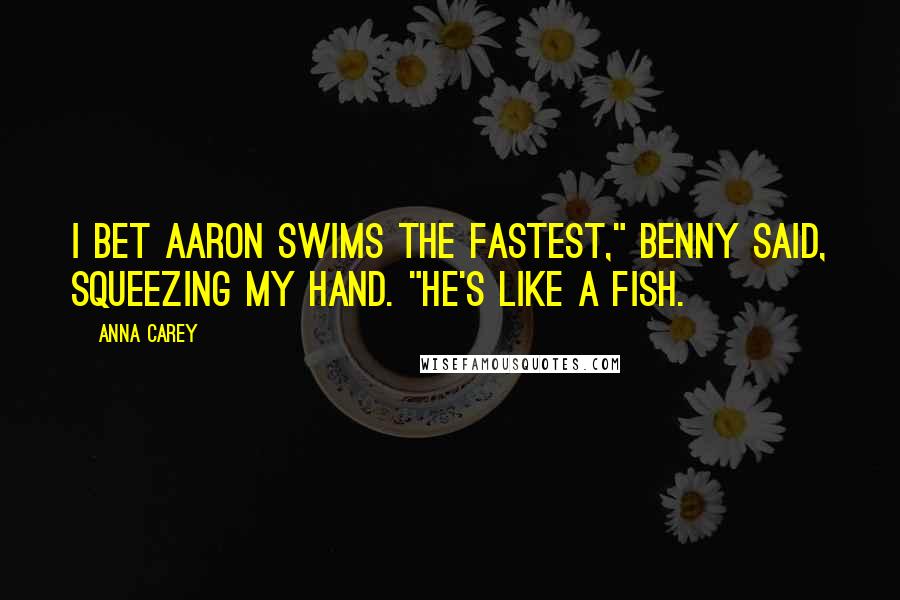 Anna Carey Quotes: I bet Aaron swims the fastest," Benny said, squeezing my hand. "He's like a fish.