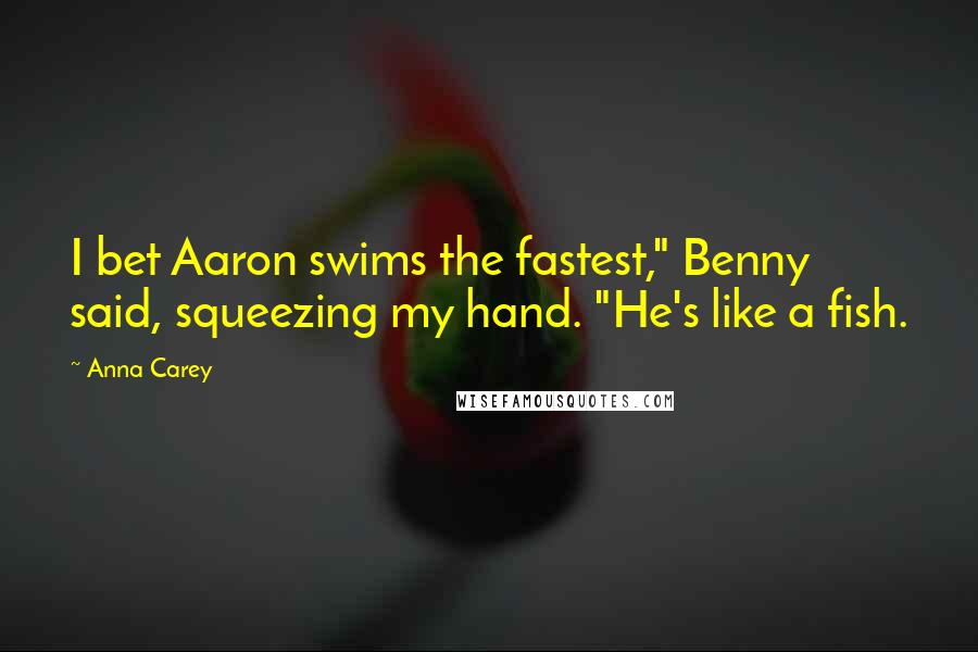 Anna Carey Quotes: I bet Aaron swims the fastest," Benny said, squeezing my hand. "He's like a fish.