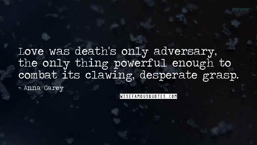 Anna Carey Quotes: Love was death's only adversary, the only thing powerful enough to combat its clawing, desperate grasp.