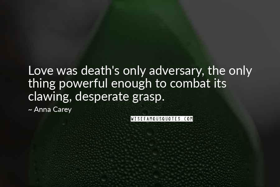 Anna Carey Quotes: Love was death's only adversary, the only thing powerful enough to combat its clawing, desperate grasp.