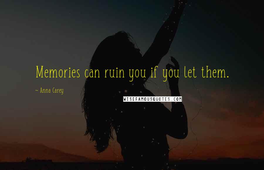 Anna Carey Quotes: Memories can ruin you if you let them.