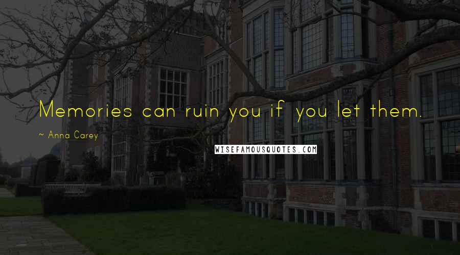 Anna Carey Quotes: Memories can ruin you if you let them.