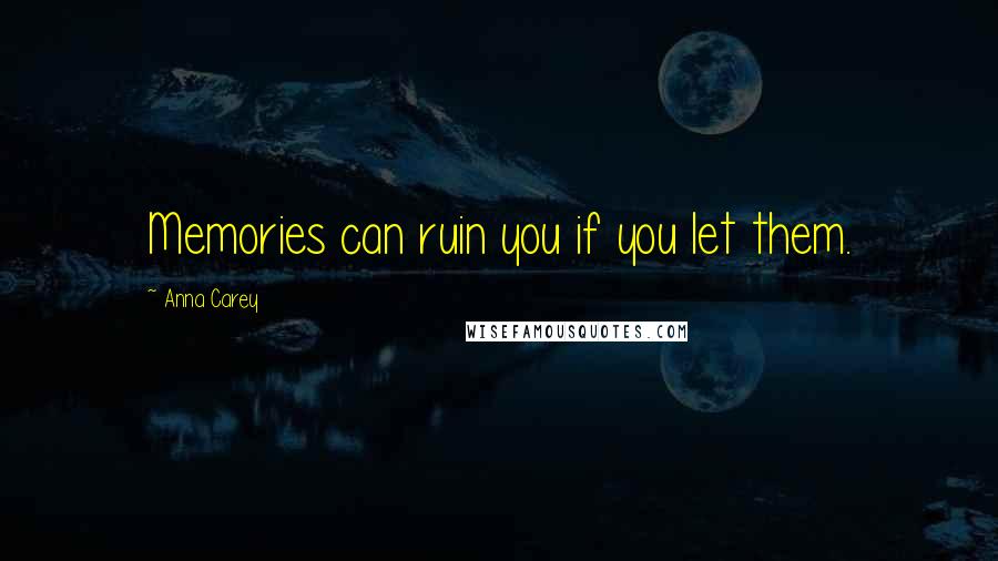 Anna Carey Quotes: Memories can ruin you if you let them.