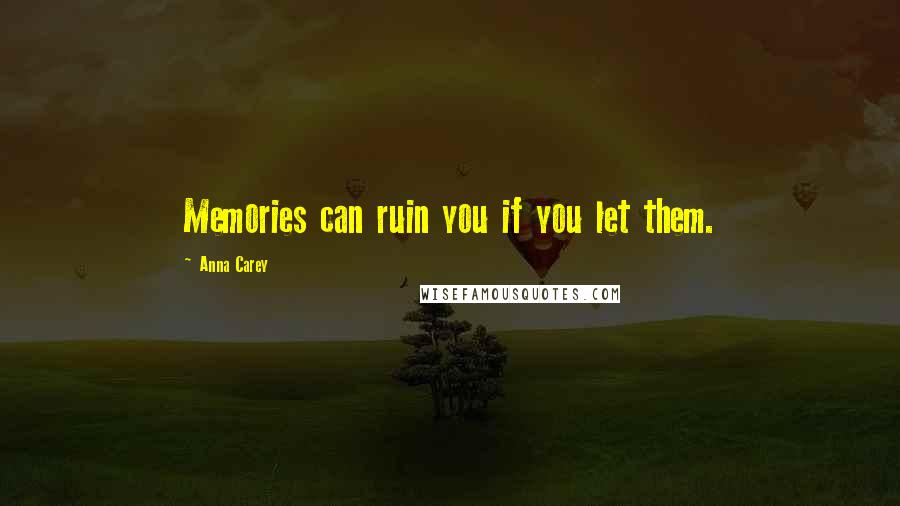 Anna Carey Quotes: Memories can ruin you if you let them.