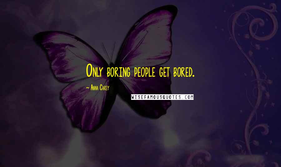 Anna Carey Quotes: Only boring people get bored.