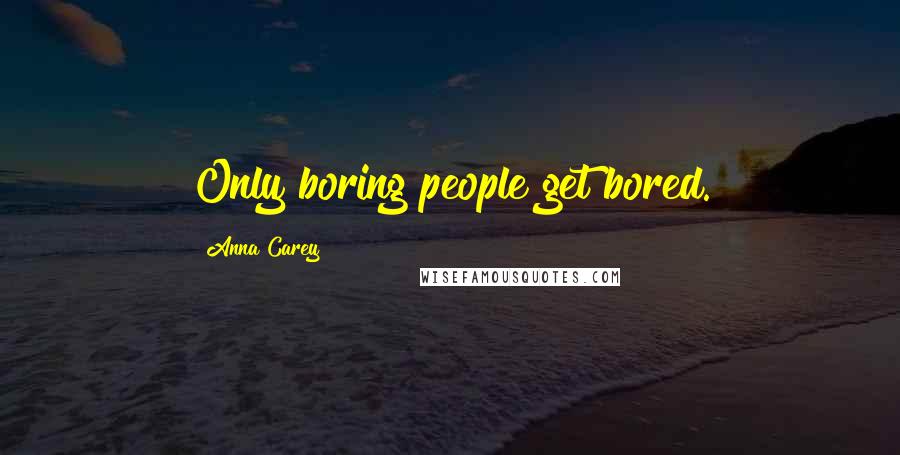 Anna Carey Quotes: Only boring people get bored.