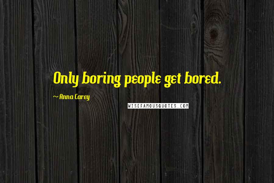Anna Carey Quotes: Only boring people get bored.