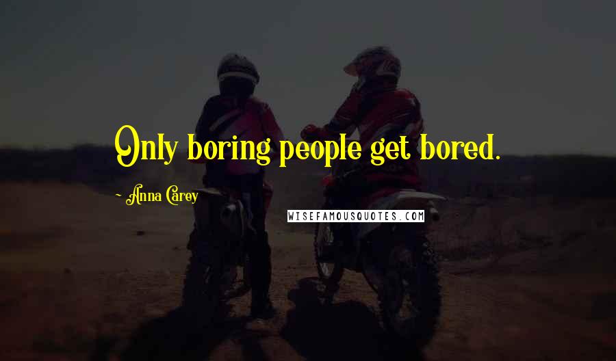 Anna Carey Quotes: Only boring people get bored.