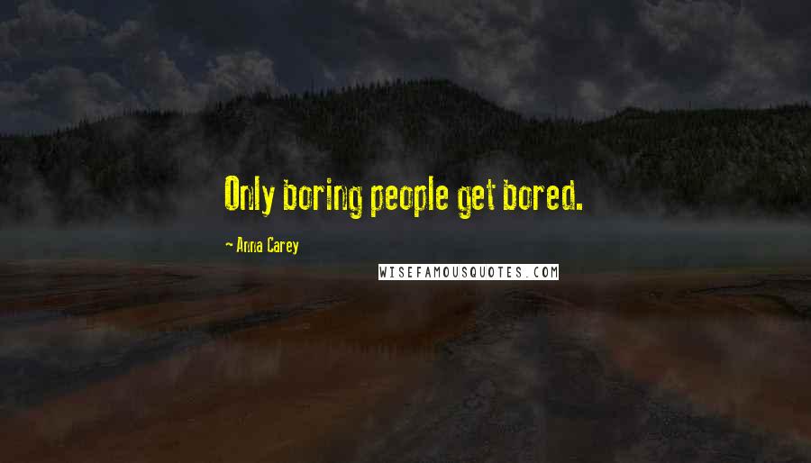 Anna Carey Quotes: Only boring people get bored.