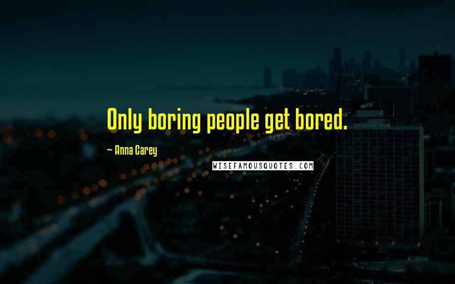 Anna Carey Quotes: Only boring people get bored.