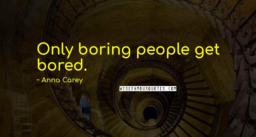 Anna Carey Quotes: Only boring people get bored.