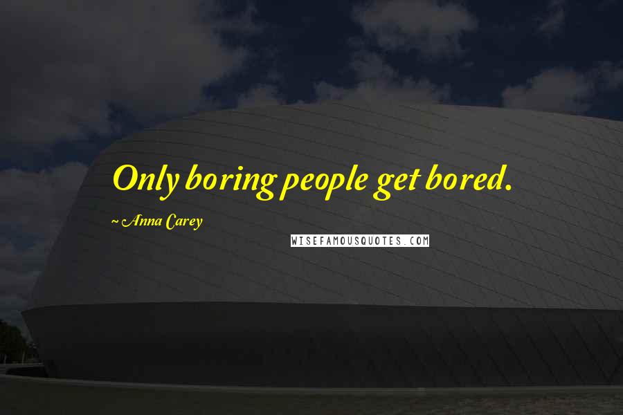 Anna Carey Quotes: Only boring people get bored.