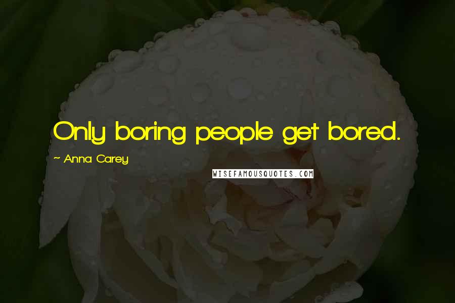 Anna Carey Quotes: Only boring people get bored.